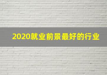 2020就业前景最好的行业