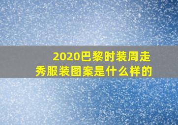 2020巴黎时装周走秀服装图案是什么样的