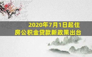 2020年7月1日起住房公积金贷款新政策出台