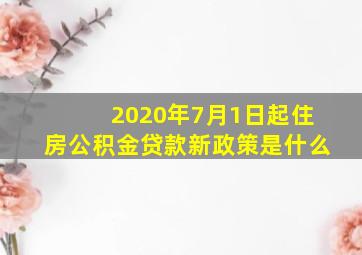 2020年7月1日起住房公积金贷款新政策是什么