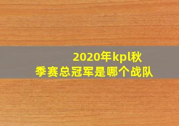 2020年kpl秋季赛总冠军是哪个战队