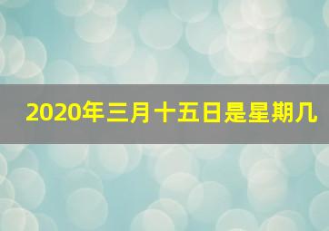 2020年三月十五日是星期几