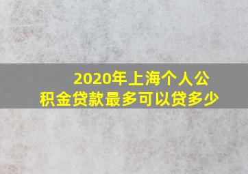 2020年上海个人公积金贷款最多可以贷多少