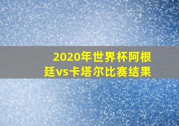 2020年世界杯阿根廷vs卡塔尔比赛结果