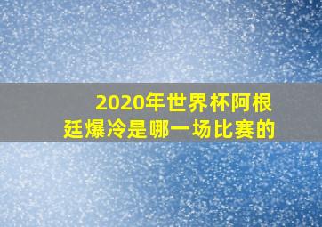 2020年世界杯阿根廷爆冷是哪一场比赛的