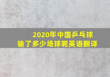 2020年中国乒乓球输了多少场球呢英语翻译