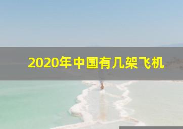 2020年中国有几架飞机