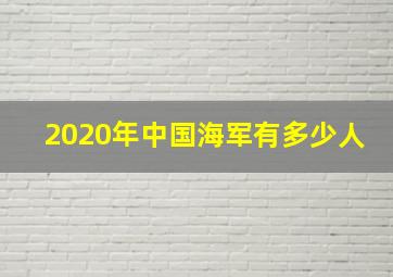 2020年中国海军有多少人