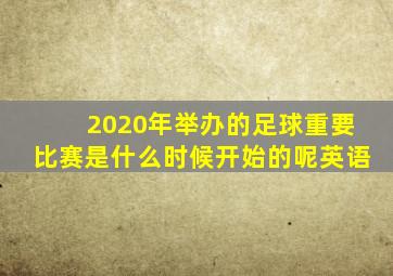 2020年举办的足球重要比赛是什么时候开始的呢英语