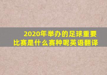 2020年举办的足球重要比赛是什么赛种呢英语翻译