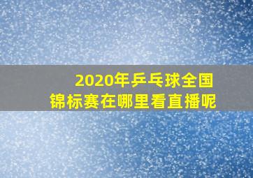 2020年乒乓球全国锦标赛在哪里看直播呢