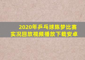 2020年乒乓球陈梦比赛实况回放视频播放下载安卓