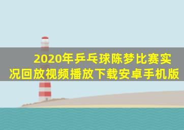 2020年乒乓球陈梦比赛实况回放视频播放下载安卓手机版