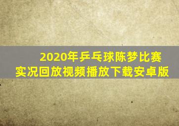 2020年乒乓球陈梦比赛实况回放视频播放下载安卓版