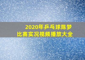 2020年乒乓球陈梦比赛实况视频播放大全