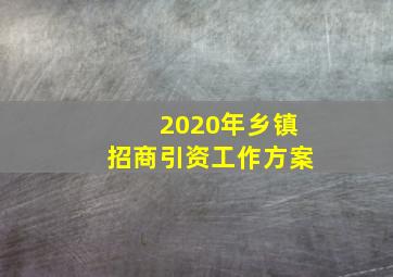 2020年乡镇招商引资工作方案