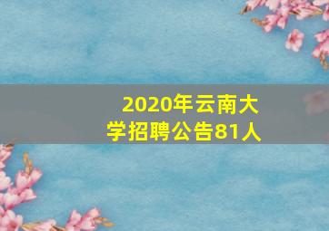 2020年云南大学招聘公告81人