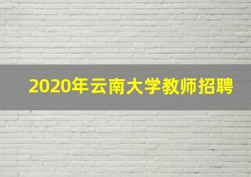 2020年云南大学教师招聘