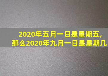 2020年五月一日是星期五,那么2020年九月一日是星期几