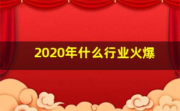 2020年什么行业火爆