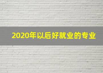 2020年以后好就业的专业