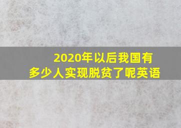 2020年以后我国有多少人实现脱贫了呢英语