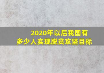 2020年以后我国有多少人实现脱贫攻坚目标