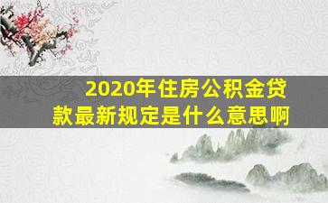 2020年住房公积金贷款最新规定是什么意思啊