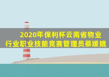 2020年保利杯云南省物业行业职业技能竞赛管理员蔡媛娥