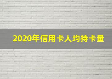 2020年信用卡人均持卡量