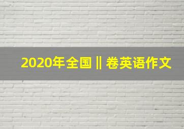 2020年全国‖卷英语作文