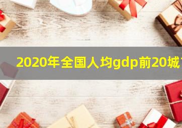 2020年全国人均gdp前20城市