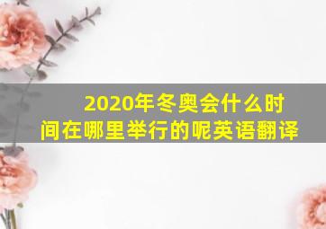 2020年冬奥会什么时间在哪里举行的呢英语翻译