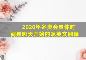 2020年冬奥会具体时间是哪天开始的呢英文翻译