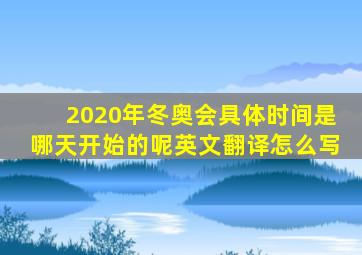 2020年冬奥会具体时间是哪天开始的呢英文翻译怎么写