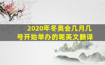 2020年冬奥会几月几号开始举办的呢英文翻译