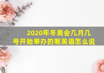 2020年冬奥会几月几号开始举办的呢英语怎么说