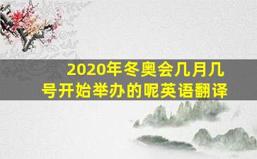 2020年冬奥会几月几号开始举办的呢英语翻译