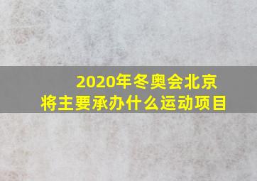 2020年冬奥会北京将主要承办什么运动项目