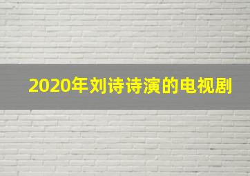 2020年刘诗诗演的电视剧