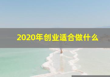 2020年创业适合做什么