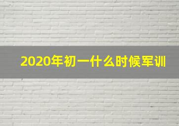 2020年初一什么时候军训