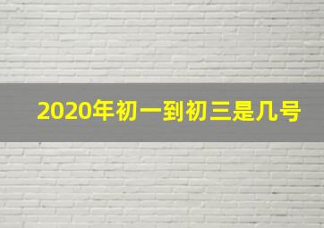 2020年初一到初三是几号