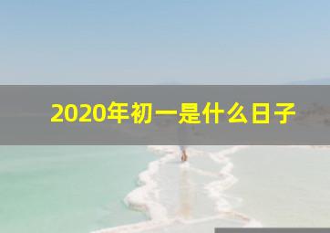 2020年初一是什么日子