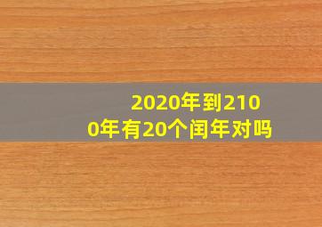 2020年到2100年有20个闰年对吗