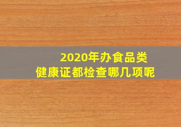 2020年办食品类健康证都检查哪几项呢