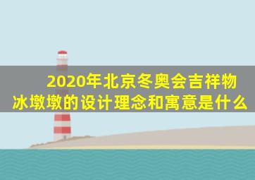 2020年北京冬奥会吉祥物冰墩墩的设计理念和寓意是什么