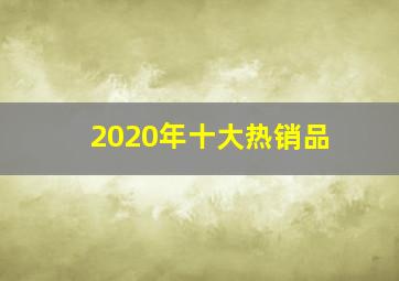 2020年十大热销品