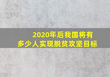 2020年后我国将有多少人实现脱贫攻坚目标