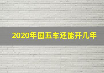 2020年国五车还能开几年